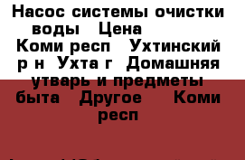 Насос системы очистки воды › Цена ­ 1 000 - Коми респ., Ухтинский р-н, Ухта г. Домашняя утварь и предметы быта » Другое   . Коми респ.